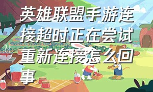 英雄联盟手游连接超时正在尝试重新连接怎么回事