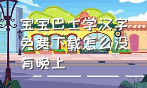 宝宝巴士学汉字免费下载怎么没有晚上