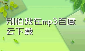 别怕我在mp3百度云下载