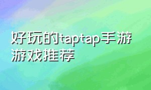 好玩的taptap手游游戏推荐（taptap十款必玩免费游戏手游）