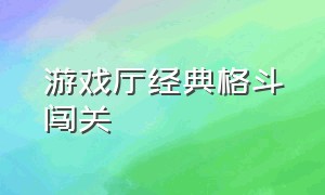 游戏厅经典格斗闯关（游戏厅十大怀旧闯关游戏）