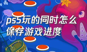 ps5玩的同时怎么保存游戏进度