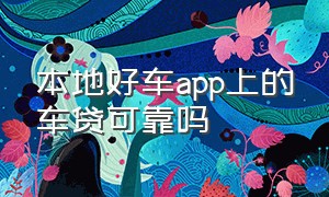 本地好车app上的车贷可靠吗