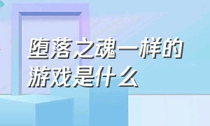 堕落之魂一样的游戏是什么（与不详之夜回魂类似的游戏）