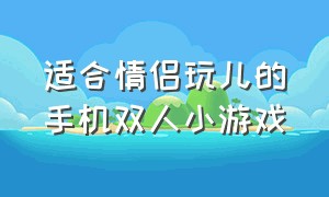 适合情侣玩儿的手机双人小游戏