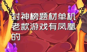 封神榜题材单机老款游戏有凤凰的