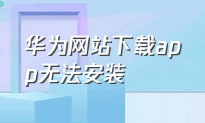 华为网站下载app无法安装