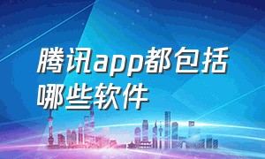 腾讯app都包括哪些软件