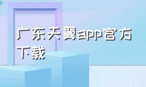 广东天翼app官方下载（广东天翼app官方下载安装）