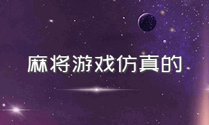 麻将游戏仿真的（仿真度高的麻将游戏）