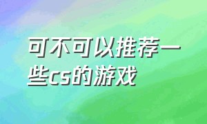 可不可以推荐一些cs的游戏（目前最火的cs游戏是什么游戏）