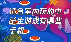 适合室内玩的中学生游戏有哪些手机（适合室内玩的中学生游戏有哪些手机游戏）