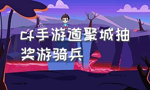 cf手游道聚城抽奖游骑兵