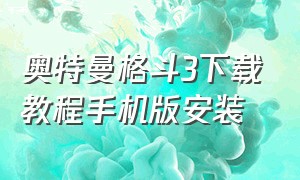 奥特曼格斗3下载教程手机版安装