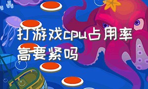 打游戏cpu占用率高要紧吗