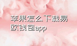 苹果怎么下载易欧钱包app（易欧钱包app最新版下载ios）