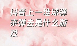 抖音上一堆球弹来弹去是什么游戏