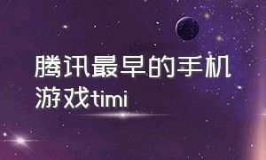 腾讯最早的手机游戏timi（腾讯游戏最早的手游）