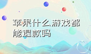 苹果什么游戏都能退款吗（苹果游戏退款是100 全退吗）