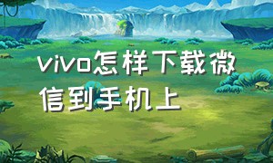 vivo怎样下载微信到手机上（vivo手机如何下载第二个微信）