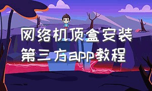 网络机顶盒安装第三方app教程