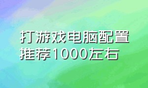 打游戏电脑配置推荐1000左右