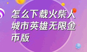 怎么下载火柴人城市英雄无限金币版