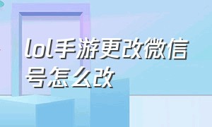 lol手游更改微信号怎么改