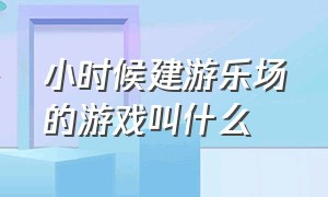 小时候建游乐场的游戏叫什么