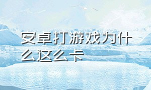 安卓打游戏为什么这么卡（安卓手机打游戏不流畅怎么办）