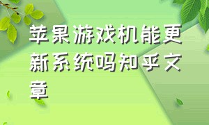 苹果游戏机能更新系统吗知乎文章（苹果ios 16.1游戏怎么样后台更新）