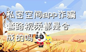 私密空间app诈骗套路视频都是合成的吗