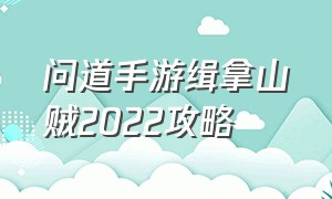 问道手游缉拿山贼2022攻略