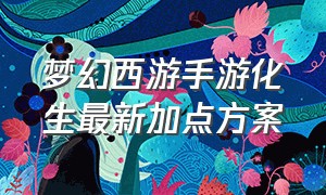 梦幻西游手游化生最新加点方案