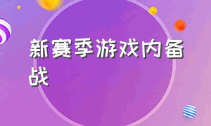 新赛季游戏内备战（各大游戏新赛季来临的测评）