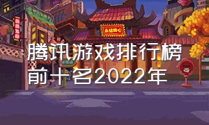 腾讯游戏排行榜前十名2022年