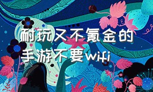 耐玩又不氪金的手游不要wifi