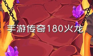 手游传奇180火龙