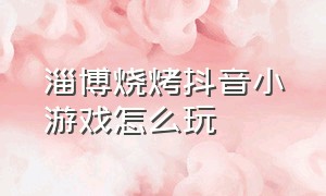 淄博烧烤抖音小游戏怎么玩