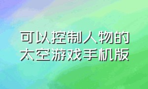 可以控制人物的太空游戏手机版（可以控制人物的太空游戏手机版）