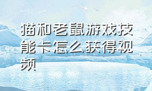 猫和老鼠游戏技能卡怎么获得视频（猫和老鼠游戏知识卡怎么使用）