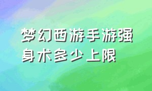 梦幻西游手游强身术多少上限（梦幻西游手游69级强身术上限多少）