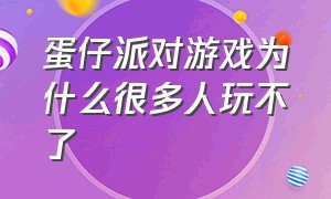 蛋仔派对游戏为什么很多人玩不了