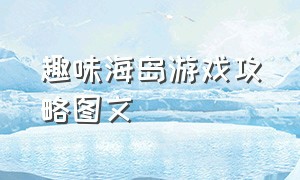 趣味海岛游戏攻略图文（趣味海岛游戏攻略图文版）