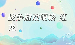 战争游戏硬核 红龙