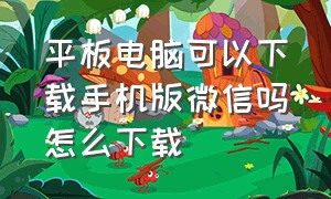 平板电脑可以下载手机版微信吗怎么下载