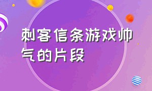 刺客信条游戏帅气的片段（刺客信条游戏全系列解说）