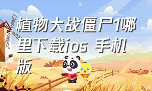 植物大战僵尸1哪里下载ios 手机版（植物大战僵尸1有手机版吗）