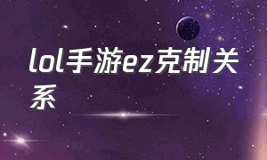 lol手游ez克制关系