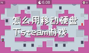 怎么用移动硬盘下steam游戏（移动硬盘怎么下载steam）